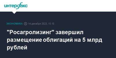 "Росагролизинг" завершил размещение облигаций на 5 млрд рублей - smartmoney.one - Москва