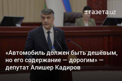 «Автомобиль должен быть дешёвым, но его содержание — дорогим» — Алишер Кадиров - gazeta.uz - Китай - Узбекистан - Сингапур