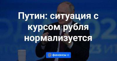 Путин: ситуация с курсом рубля нормализуется - smartmoney.one - Россия