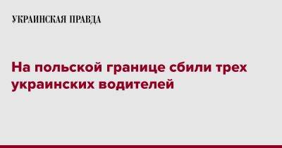 Олег Николенко - На польской границе сбили трех украинских водителей - pravda.com.ua - Украина