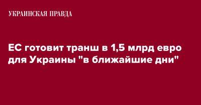 ЕС готовит транш в 1,5 млрд евро для Украины "в ближайшие дни" - pravda.com.ua - Украина - Киев - Ляйен - Ес