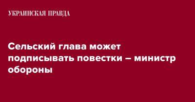 Рустем Умеров - Сельский глава может подписывать повестки – министр обороны - pravda.com.ua - Украина - Львов