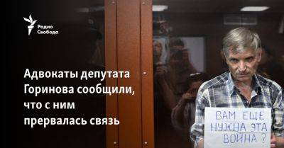 Адвокаты депутата Горинова сообщили, что с ним прервалась связь - svoboda.org - Москва - Россия - Украина
