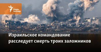 Израильское командование расследует смерть троих заложников - svoboda.org - США - Израиль - Палестина