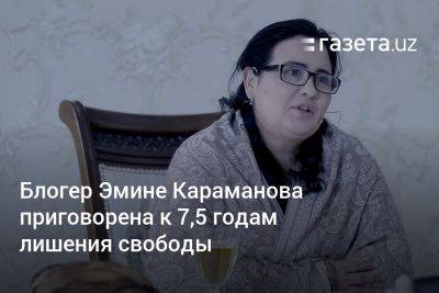 Приговор блогеру Эмине Караманова, приговорённой к 7,5 годам, оставлен без изменений - gazeta.uz - Узбекистан