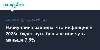 Эльвира Набиуллина - Набиуллина заявила, что инфляция в 2023г. будет чуть больше или чуть меньше 7,5% - smartmoney.one - Москва - Россия