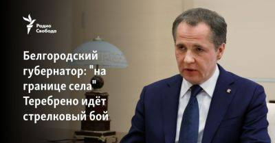 Вячеслав Гладков - Белгородский губернатор: "на границе села" Теребрено идёт стрелковый бой - svoboda.org - Россия - Украина - Белгородская обл. - Сумская обл. - Белгород - Брянская обл.