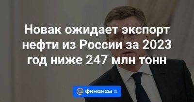 Новак ожидает экспорт нефти из России за 2023 год ниже 247 млн тонн - smartmoney.one - Россия