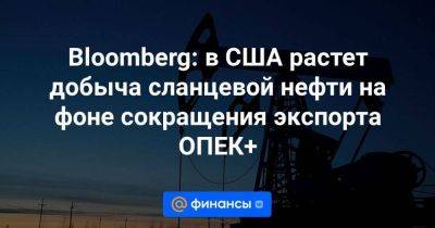 Bloomberg: в США растет добыча сланцевой нефти на фоне сокращения экспорта ОПЕК+ - smartmoney.one - Россия - США - Саудовская Аравия