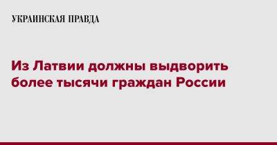 Из Латвии должны выдворить более тысячи граждан России - pravda.com.ua - Россия - Латвия