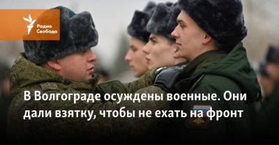 В Волгограде осуждены военные. Они дали взятку, чтобы не ехать на фронт - svoboda.org - Украина - Волгоград