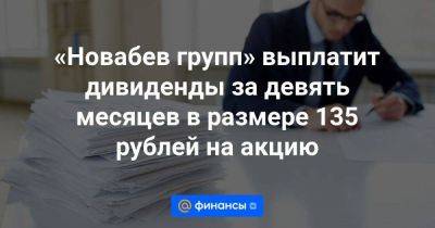 «Новабев групп» выплатит дивиденды за девять месяцев в размере 135 рублей на акцию - smartmoney.one - Москва - Россия