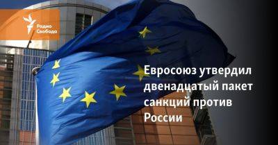 Евросоюз утвердил двенадцатый пакет санкций против России - svoboda.org - Россия - Украина - Швейцария - Ес