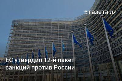 ЕС утвердил 12-й пакет санкций против России - gazeta.uz - Россия - Узбекистан - Ес