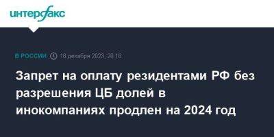 Владимир Путин - Запрет на оплату резидентами РФ без разрешения ЦБ долей в инокомпаниях продлен на 2024 год - smartmoney.one - Москва - Россия
