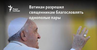 Ватикан разрешил священникам благословлять однополые пары - svoboda.org - Рим - Аргентина - Ватикан