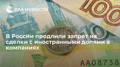 Владимир Путин - В РФ запрет на сделки с иностранными долями в компаниях продлили до конца 2025 г - smartmoney.one - Россия