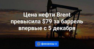 Цена нефти Brent превысила $79 за баррель впервые с 5 декабря - smartmoney.one - Лондон