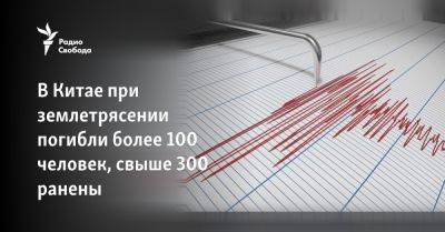 Си Цзиньпин - В Китае при землетрясении погибли более 100 человек, свыше 300 ранены - svoboda.org - Китай - США - Reuters