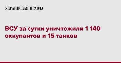 ВСУ за сутки уничтожили 1 140 оккупантов и 15 танков - pravda.com.ua - Россия - Украина