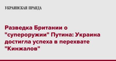 Владимир Путин - Разведка Британии о "супероружии" Путина: Украина достигла успеха в перехвате "Кинжалов" - pravda.com.ua - Россия - Украина - Англия