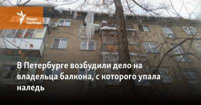 Петербург: на владельца балкона, с которого упала наледь, возбудили дело - svoboda.org - Петербурга - район Калининский