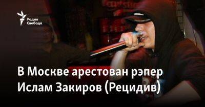 В Москве арестован рэпер Ислам Закиров (Рецидив) - svoboda.org - Москва - Россия - Красноярск