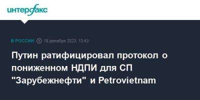 Владимир Путин - Путин ратифицировал протокол о пониженном НДПИ для СП "Зарубежнефти" и Petrovietnam - smartmoney.one - Москва - Россия - Вьетнам
