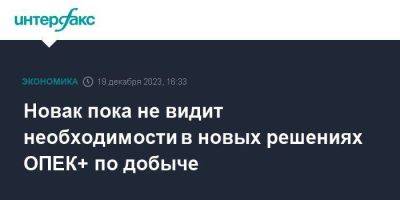 Александр Новак - Новак пока не видит необходимости в новых решениях ОПЕК+ по добыче - smartmoney.one - Москва