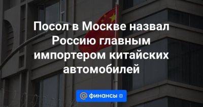 Посол в Москве назвал Россию главным импортером китайских автомобилей - smartmoney.one - Москва - Россия - Китай - Пекин