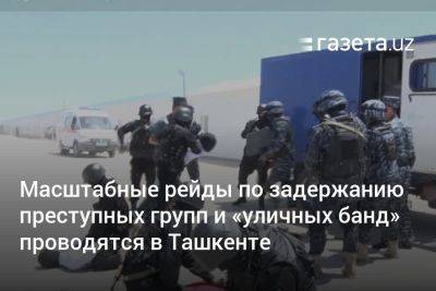 Масштабные рейды по задержанию преступных групп и «уличных банд» проводятся в Ташкенте - gazeta.uz - Узбекистан - Ташкент