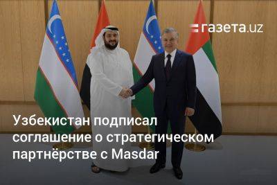 Узбекистан - Узбекистан подписал соглашение о стратегическом партнёрстве с Masdar - gazeta.uz - Узбекистан - Эмираты