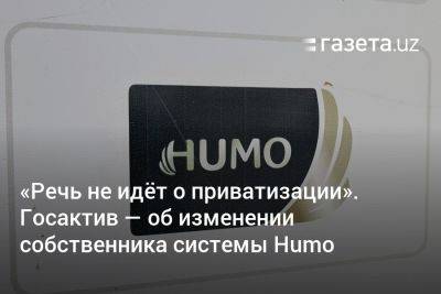 «Речь не идёт о приватизации». Госактив — об изменении собственника платёжной системы Humo - gazeta.uz - Узбекистан