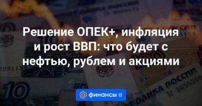 Андрей Кочетков - Решение ОПЕК+, инфляция и рост ВВП: что будет с нефтью, рублем и акциями - smartmoney.one