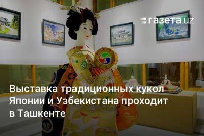 Выставка традиционных кукол Японии и Узбекистана проходит в Ташкенте - gazeta.uz - Узбекистан - Япония - Ташкент