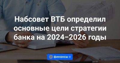Набсовет ВТБ определил основные цели стратегии банка на 2024−2026 годы - smartmoney.one - Москва - Россия