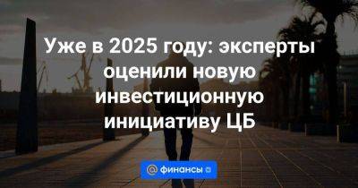 Уже в 2025 году: эксперты оценили новую инвестиционную инициативу ЦБ - smartmoney.one - Россия