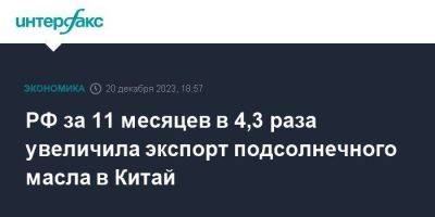 РФ за 11 месяцев в 4,3 раза увеличила экспорт подсолнечного масла в Китай - smartmoney.one - Москва - Россия - Китай