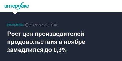 Рост цен производителей продовольствия в ноябре замедлился до 0,9% - smartmoney.one - Москва - Россия