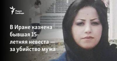 В Иране казнена бывшая 15-летняя невеста — за убийство мужа - svoboda.org - Норвегия - Англия - Иран - Тегеран