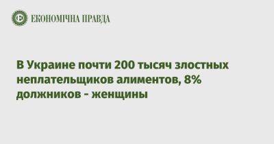 В Украине почти 200 тысяч злостных неплательщиков алиментов, 8% должников - женщины - epravda.com.ua - Украина