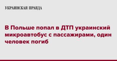 В Польше попал в ДТП украинский микроавтобус с пассажирами, один человек погиб - pravda.com.ua - Украина - Польша