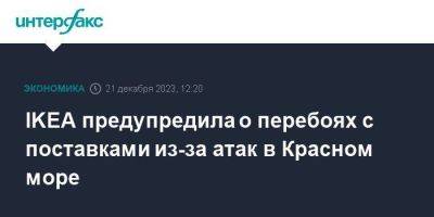 IKEA предупредила о перебоях с поставками из-за атак в Красном море - smartmoney.one - Москва - Англия - Голландия - Тайвань
