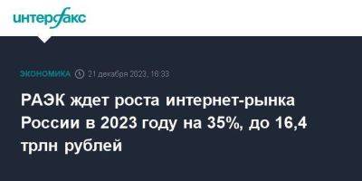 РАЭК ждет роста интернет-рынка России в 2023 году на 35%, до 16,4 трлн рублей - smartmoney.one - Москва - Россия