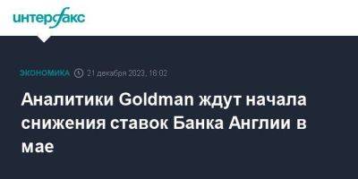 Goldman Sachs - Аналитики Goldman ждут начала снижения ставок Банка Англии в мае - smartmoney.one - Москва - Англия - Великобритания