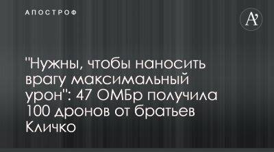 Виталий Кличко - Бойцы 47 ОМБр Магура получили 100 дронов FPV от братьев Кличко - apostrophe.ua - Украина - Киев