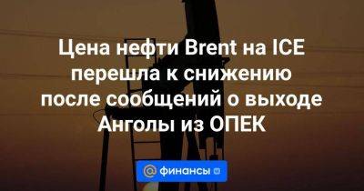 Цена нефти Brent на ICE перешла к снижению после сообщений о выходе Анголы из ОПЕК - smartmoney.one - Москва - Лондон - Ангола