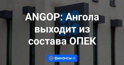 ANGOP: Ангола выходит из состава ОПЕК - smartmoney.one - Россия - Саудовская Аравия - Ангола