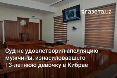 Суд не удовлетворил апелляцию мужчины, изнасиловавшего 13-летнюю девочку в Кибрае - gazeta.uz - Узбекистан - Ташкент