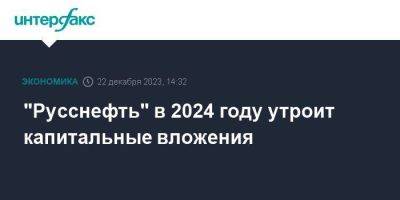 "Русснефть" в 2024 году утроит капитальные вложения - smartmoney.one - Москва